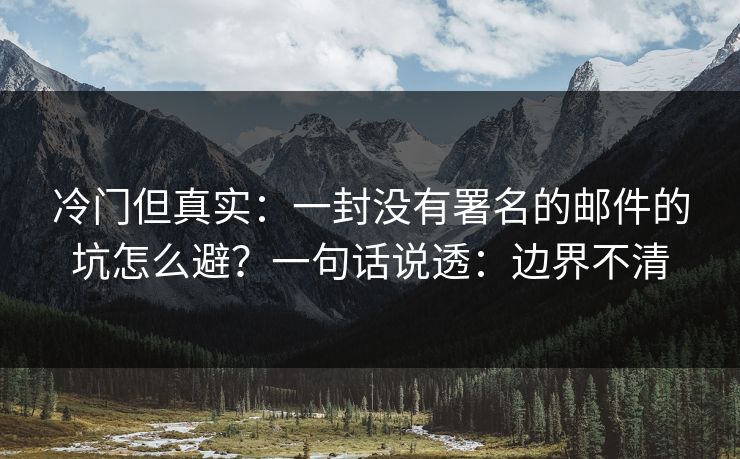 冷门但真实:一封没有署名的邮件的坑怎么避?一句话说透:边界不清 冷门但真实:一封没有署名的邮件的坑怎么避?一句话说透:边界不清