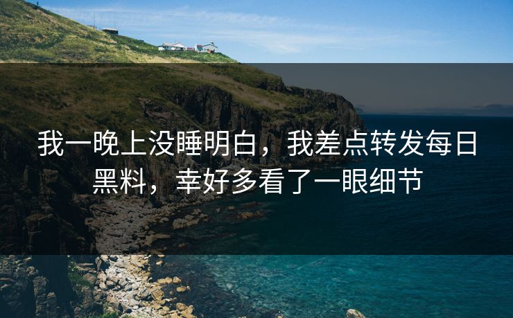 我一晚上没睡明白，我差点转发每日黑料，幸好多看了一眼细节