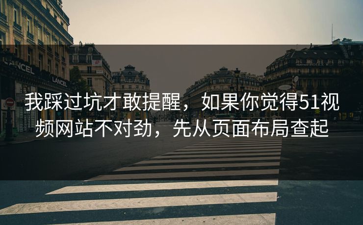 我踩过坑才敢提醒,如果你觉得51视频网站不对劲,先从页面布局查起 我踩过坑才敢提醒,如果你觉得51视频网站不对劲,先从页面布局查起