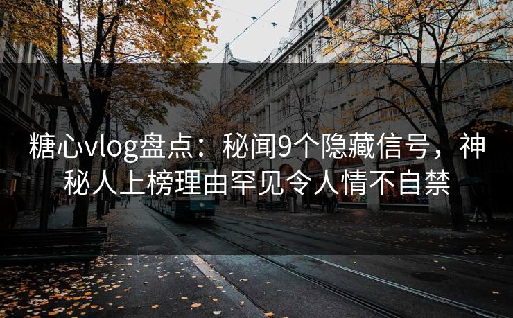 糖心vlog盘点:秘闻9个隐藏信号,神秘人上榜理由罕见令人情不自禁 糖心vlog盘点:秘闻9个隐藏信号,神秘人上榜理由罕见令人情不自禁