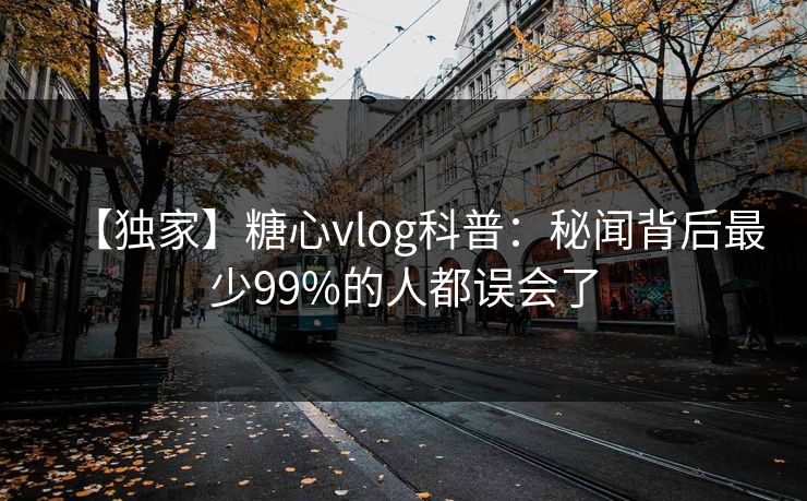 【独家】糖心vlog科普：秘闻背后最少99%的人都误会了