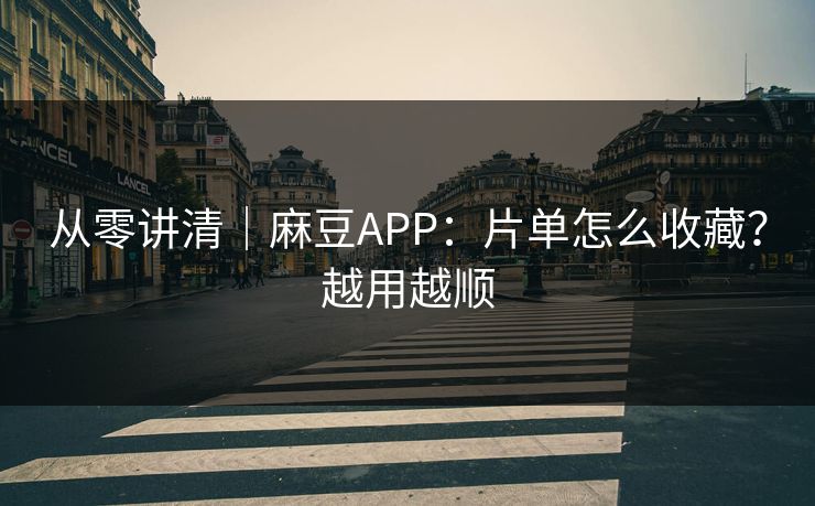 从零讲清|麻豆APP:片单怎么收藏?越用越顺 从零讲清|麻豆APP:片单怎么收藏?越用越顺